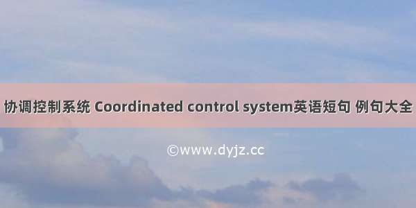 协调控制系统 Coordinated control system英语短句 例句大全