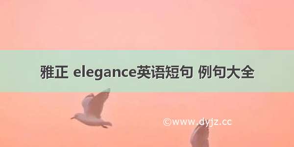 雅正 elegance英语短句 例句大全