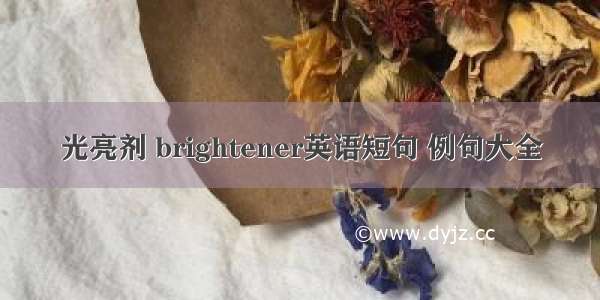 光亮剂 brightener英语短句 例句大全