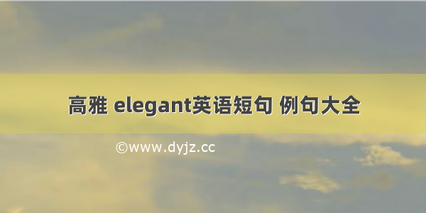 高雅 elegant英语短句 例句大全