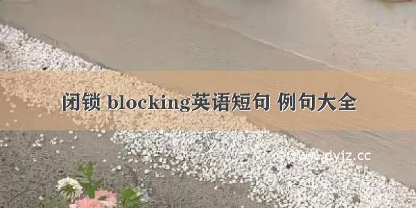 闭锁 blocking英语短句 例句大全