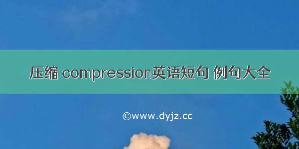 压缩 compression英语短句 例句大全