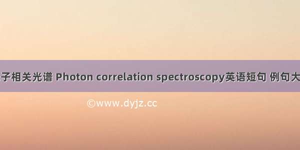 光子相关光谱 Photon correlation spectroscopy英语短句 例句大全