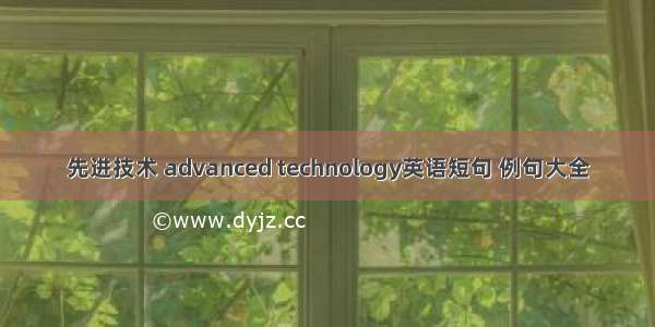 先进技术 advanced technology英语短句 例句大全