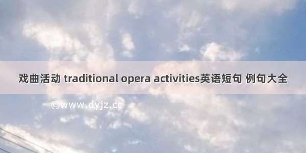 戏曲活动 traditional opera activities英语短句 例句大全