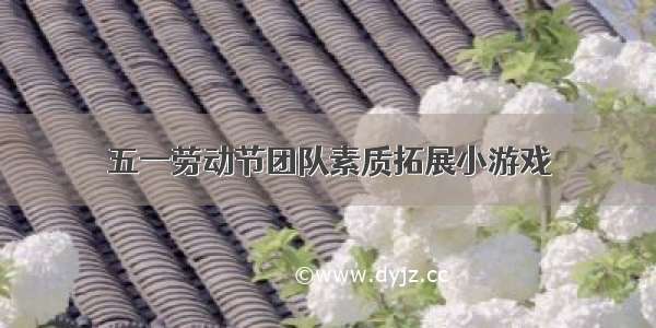 五一劳动节团队素质拓展小游戏