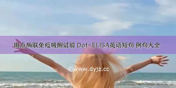 斑点酶联免疫吸附试验 Dot-ELISA英语短句 例句大全