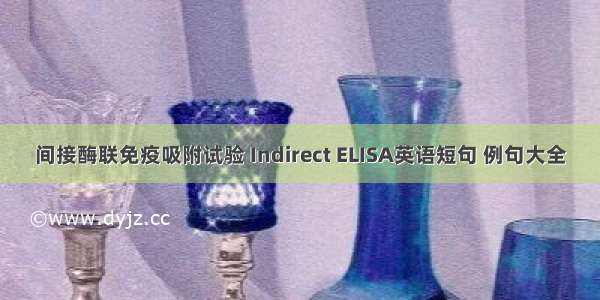 间接酶联免疫吸附试验 Indirect ELISA英语短句 例句大全