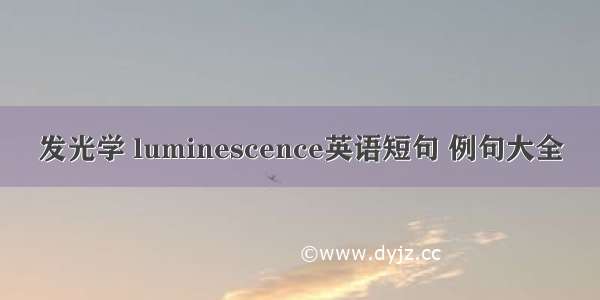 发光学 luminescence英语短句 例句大全