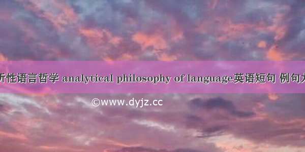 分析性语言哲学 analytical philosophy of language英语短句 例句大全