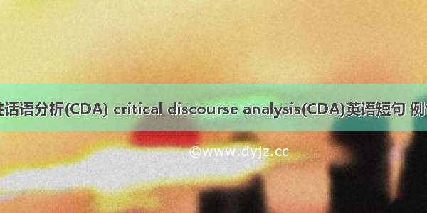 批评性话语分析(CDA) critical discourse analysis(CDA)英语短句 例句大全