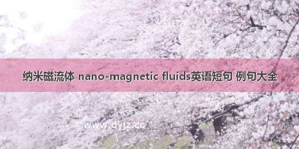 纳米磁流体 nano-magnetic fluids英语短句 例句大全