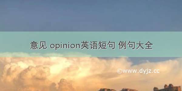 意见 opinion英语短句 例句大全