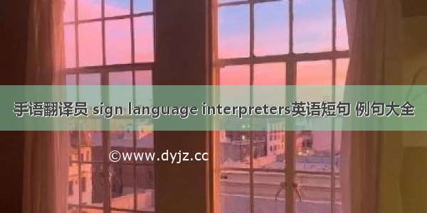 手语翻译员 sign language interpreters英语短句 例句大全