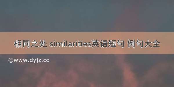 相同之处 similarities英语短句 例句大全