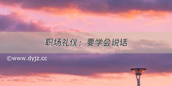 职场礼仪：要学会说话