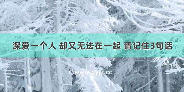 深爱一个人 却又无法在一起 请记住3句话