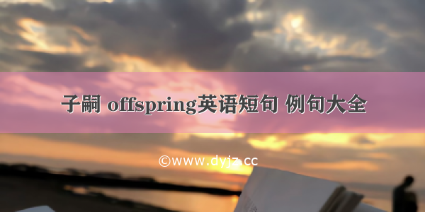 子嗣 offspring英语短句 例句大全