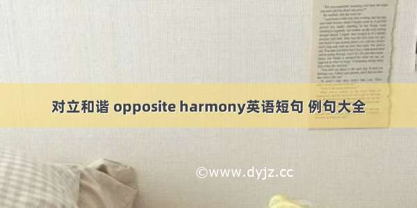 对立和谐 opposite harmony英语短句 例句大全