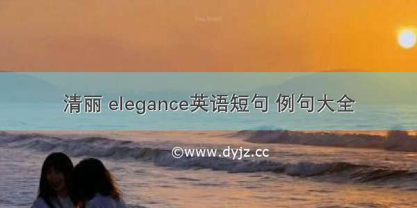 清丽 elegance英语短句 例句大全