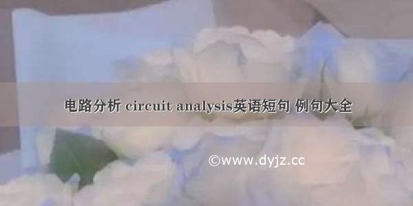 电路分析 circuit analysis英语短句 例句大全