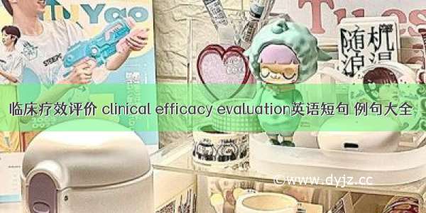 临床疗效评价 clinical efficacy evaluation英语短句 例句大全