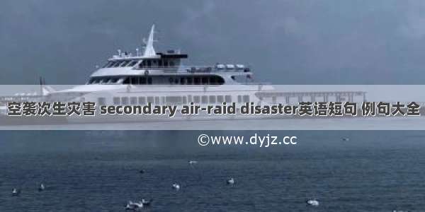 空袭次生灾害 secondary air-raid disaster英语短句 例句大全