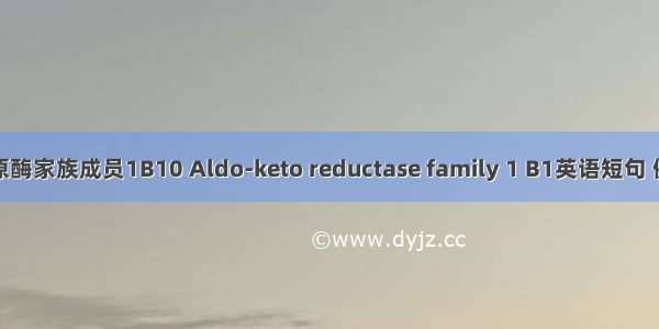 醛酮还原酶家族成员1B10 Aldo-keto reductase family 1 B1英语短句 例句大全