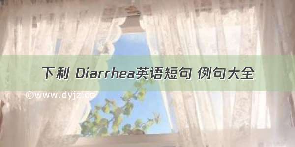 下利 Diarrhea英语短句 例句大全