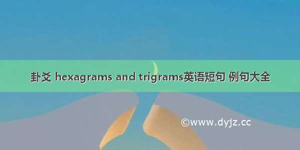 卦爻 hexagrams and trigrams英语短句 例句大全