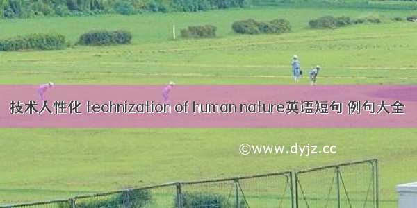 技术人性化 technization of human nature英语短句 例句大全