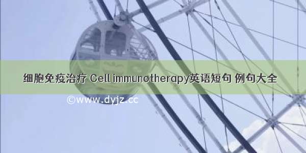 细胞免疫治疗 Cell immunotherapy英语短句 例句大全