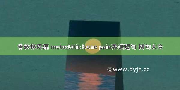 骨转移疼痛 metastatic bone pain英语短句 例句大全