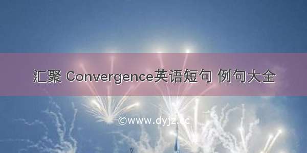 汇聚 Convergence英语短句 例句大全