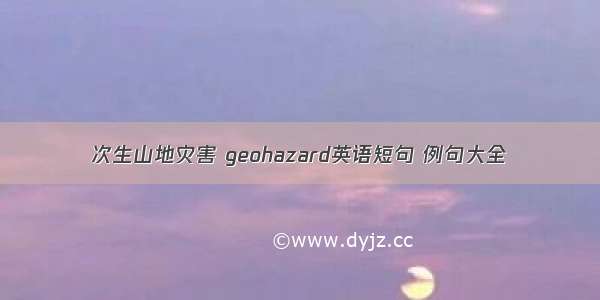 次生山地灾害 geohazard英语短句 例句大全