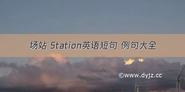 场站 Station英语短句 例句大全