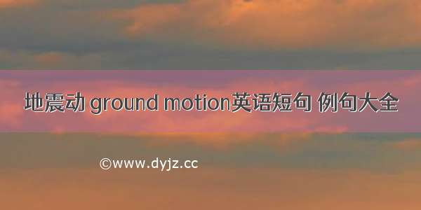 地震动 ground motion英语短句 例句大全