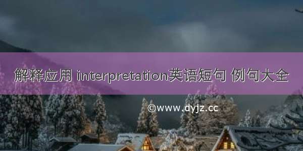 解释应用 interpretation英语短句 例句大全