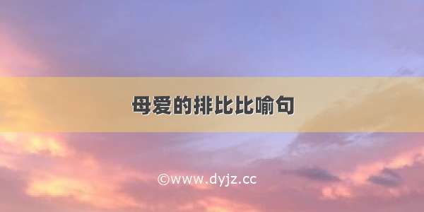 母爱的排比比喻句