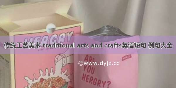 传统工艺美术 traditional arts and crafts英语短句 例句大全