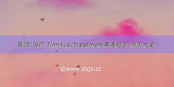 耳鸣/治疗 Tinnitus/Treatment英语短句 例句大全