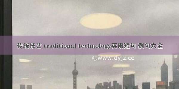 传统技艺 traditional technology英语短句 例句大全