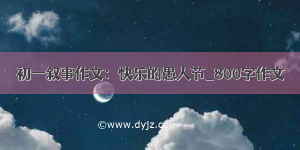 初一叙事作文：快乐的愚人节_800字作文