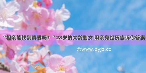 “相亲能找到真爱吗？”28岁的大龄剩女 用亲身经历告诉你答案