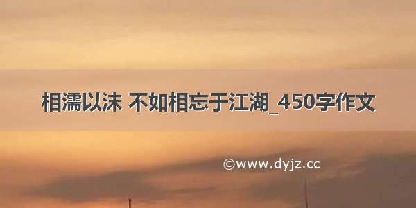 相濡以沫 不如相忘于江湖_450字作文