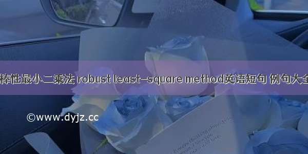 鲁棒性最小二乘法 robust least-square method英语短句 例句大全