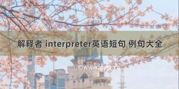 解释者 interpreter英语短句 例句大全