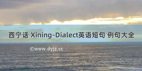 西宁话 Xining-Dialect英语短句 例句大全