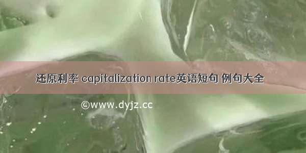 还原利率 capitalization rate英语短句 例句大全