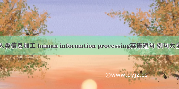 人类信息加工 human information processing英语短句 例句大全